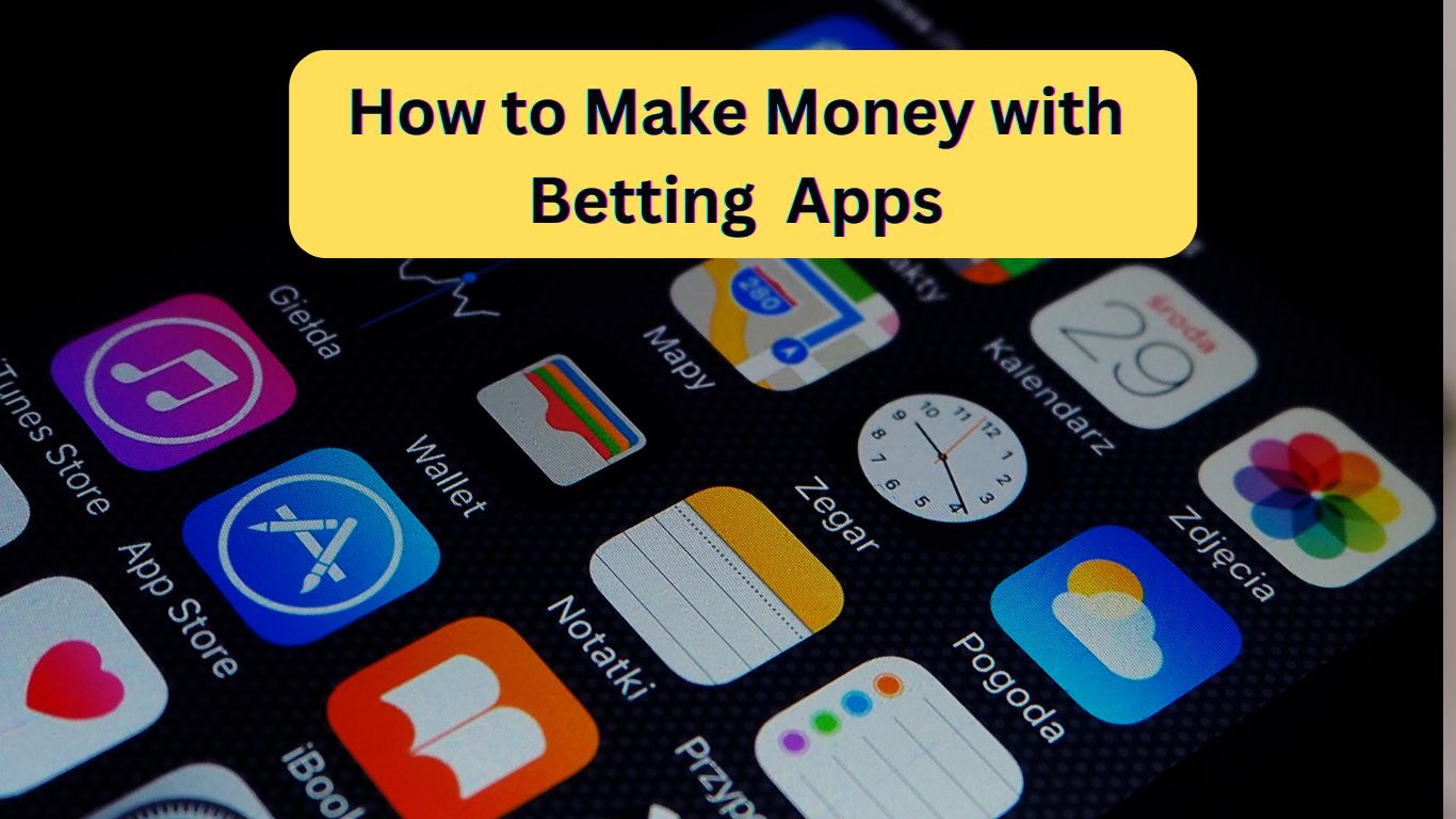 How to Make Money with Betting Apps: A Comprehensive Guide